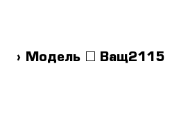  › Модель ­ Ващ2115